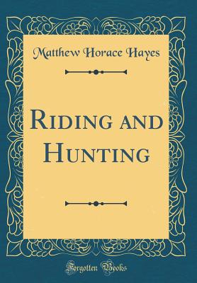 Riding and Hunting (Classic Reprint) - Hayes, Matthew Horace