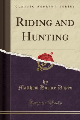 Riding and Hunting (Classic Reprint) - Hayes, Matthew Horace