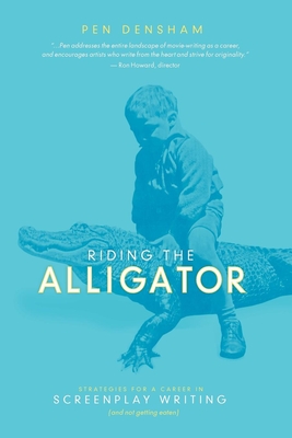 Riding the Alligator: Strategies for a Career in Screenplay Writing and Not Getting Eaten - Densham, Pen, and Roach, Jay (Foreword by)