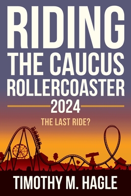 Riding the Caucus Rollercoaster 2024: The Last Ride? - Hagle, Timothy M