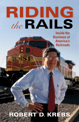 Riding the Rails: Inside the Business of America's Railroads - Krebs, Robert D