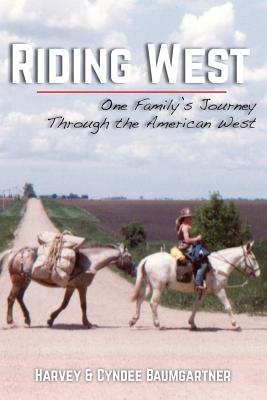 Riding West: One Family's Journey Through the American West - Baumgartner, Cyndee, and Potter, Robert Day (Editor), and Baumgartner, Harvey