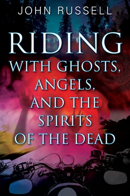 Riding with Ghosts, Angels, and the Spirits of the Dead - Russell, John