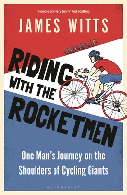 Riding With The Rocketmen: One Man's Journey on the Shoulders of Cycling Giants - Witts, James