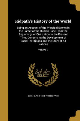 Ridpath's History of the World: Being an Account of the Principal Events in the Career of the Human Race From the Beginnings of Civilization to the Present Time, Comprising the Development of Social Instititions and the Story of All Nations; Volume 3 - Ridpath, John Clark 1840-1900