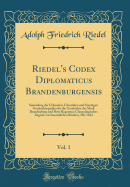 Riedel's Codex Diplomaticus Brandenburgensis, Vol. 1: Sammlung Der Urkunden, Chroniken Und Sonstigen Geschichtsquellen Fr Die Geschichte Der Mark Brandenburg Und Ihrer Regenten; Chronologisches Register Zu Sammtlichen Bnden; 786-1414