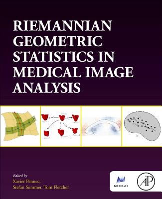 Riemannian Geometric Statistics in Medical Image Analysis - Pennec, Xavier (Editor), and Sommer, Stefan (Editor), and Fletcher, Tom (Editor)
