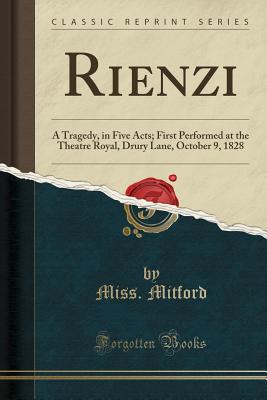 Rienzi: A Tragedy, in Five Acts; First Performed at the Theatre Royal, Drury Lane, October 9, 1828 (Classic Reprint) - Mitford, Miss