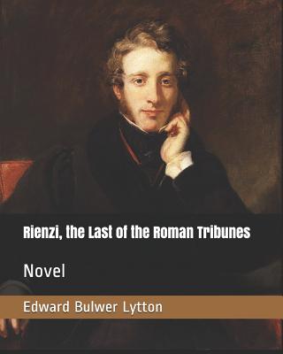 Rienzi, the Last of the Roman Tribunes: Novel - Lytton, Edward Bulwer