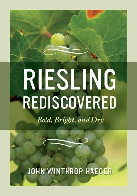 Riesling Rediscovered: Bold, Bright, and Dry - Haeger, John Winthrop