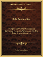 Rifle Ammunition: Being Notes on the Manufactures Connected Therewith, as Conducted in the Royal Arsenal, Woolwich (1859)