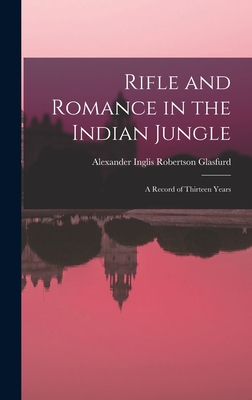 Rifle and Romance in the Indian Jungle: A Record of Thirteen Years - Glasfurd, Alexander Inglis Robertson (Creator)