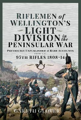 Riflemen of Wellington s Light Division in the Peninsular War: Unpublished or Rare Accounts from the 95th Rifles 1808-14 - Glover, Gareth