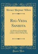 Rig-Veda Sanhita: A Collection of Ancient Hind Hymns, Constituting the Fifth Ashtaka, or Book, of the Rig-Veda (Classic Reprint)