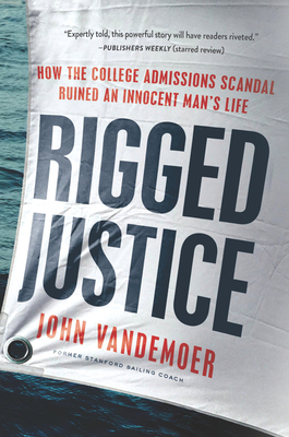 Rigged Justice: How the College Admissions Scandal Ruined an Innocent Man's Life - Vandemoer, John