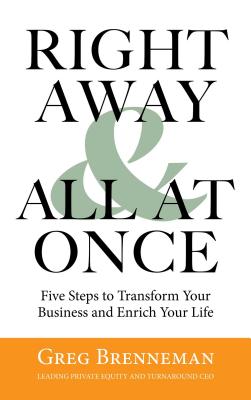 Right Away and All at Once: 5 Steps to Transform Your Business and Enrich Your Life - Brenneman, Greg