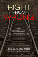 Right from Wrong: Why Religion Fails and Reason Succeeds