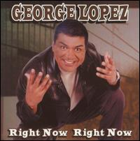 Right Now Right Now - George Lopez