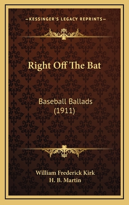 Right Off the Bat: Baseball Ballads (1911) - Kirk, William Frederick, and Martin, H B (Illustrator)