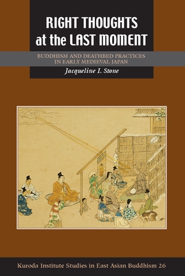 Right Thoughts at the Last Moment: Buddhism and Deathbed Practices in Early Medieval Japan - Stone, Jacqueline I, and Buswell, Robert E (Editor)