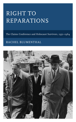 Right to Reparations: The Claims Conference and Holocaust Survivors, 1951-1964 - Blumenthal, Rachel