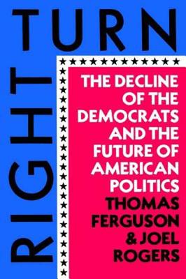 Right Turn: The Decline of the Democrats and the Future of American Politics - Ferguson, Thomas, and Rogers, Joel