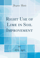 Right Use of Lime in Soil Improvement (Classic Reprint)