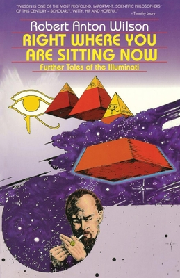 Right Where You Are Sitting Now: Further Tales of the Illuminati - Wilson, Robert Anton