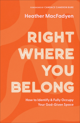 Right Where You Belong: How to Identify and Fully Occupy Your God-Given Space - Macfadyen, Heather, and Bure, Candace Cameron (Foreword by)
