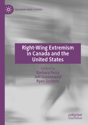 Right-Wing Extremism in Canada and the United States - Perry, Barbara (Editor), and Gruenewald, Jeff (Editor), and Scrivens, Ryan (Editor)