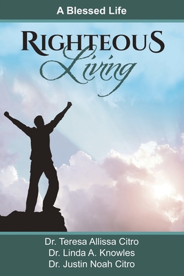 Righteous Living: A Blessed Life - Citro, Teresa, PhD, and Knowles, Linda, PhD, and Citro, Justin, PhD