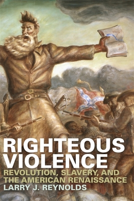 Righteous Violence: Revolution, Slavery, and the American Renaissance - Reynolds, Larry J