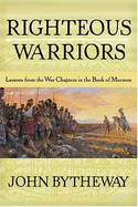Righteous Warriors: Lessons from the War Chapters in the Book of Mormon - Bytheway, John