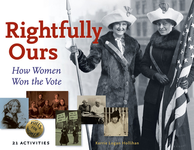 Rightfully Ours: How Women Won the Vote, 21 Activities Volume 43 - Hollihan, Kerrie Logan