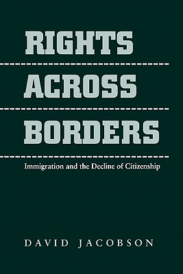Rights Across Borders: Immigration and the Decline of Citizenship - Jacobson, David