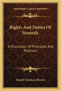 Rights and Duties of Neutrals; A Discussion of Principles and Practices