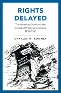 Rights Delayed: The American State and the Defeat of Progressive Unions, 1935-1950