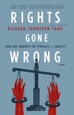 Rights Gone Wrong: How Law Corrupts the Struggle for Equality - Ford, Richard Thompson