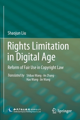 Rights Limitation in Digital Age: Reform of Fair Use in Copyright Law - Liu, Shaojun, and Wang, Shibao (Translated by), and Zhang, An (Translated by)
