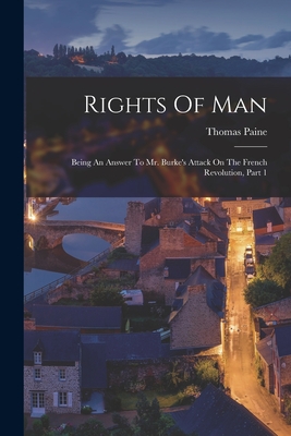 Rights Of Man: Being An Answer To Mr. Burke's Attack On The French Revolution, Part 1 - Paine, Thomas