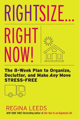Rightsize . . . Right Now!: The 8-Week Plan to Organize, Declutter, and Make Any Move Stress-Free - Leeds, Regina