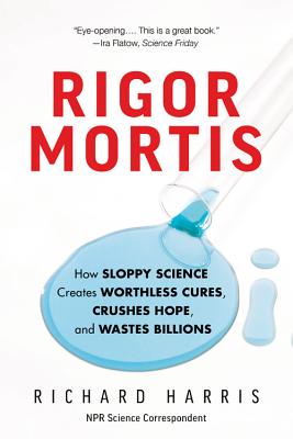 Rigor Mortis: How Sloppy Science Creates Worthless Cures, Crushes Hope, and Wastes Billions - Harris, Richard