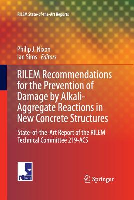 Rilem Recommendations for the Prevention of Damage by Alkali-Aggregate Reactions in New Concrete Structures: State-Of-The-Art Report of the Rilem Technical Committee 219-Acs - Nixon, Philip J (Editor), and Sims, Ian (Editor)