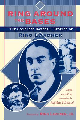 Ring Around the Bases: The Complete Baseball Stories of Ring Lardner - Lardner, Ring, and Bruccoli, Matthew J (Introduction by), and Lardner, Ring (Foreword by)