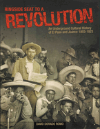 Ringside Seat to a Revolution: An Underground Cultural History of El Paso and Juarez, 1893-1923