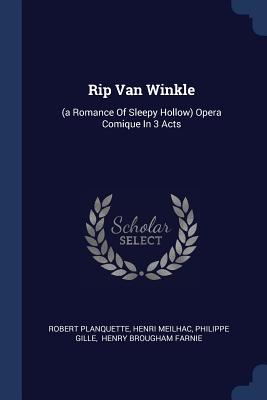 Rip Van Winkle: (a Romance Of Sleepy Hollow) Opera Comique In 3 Acts - Planquette, Robert, and Meilhac, Henri, and Gille, Philippe