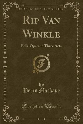 Rip Van Winkle: Folk-Opera in Three Acts (Classic Reprint) - Mackaye, Percy