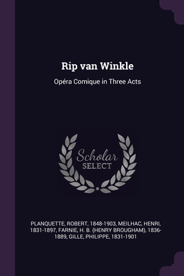 Rip van Winkle: Opra Comique in Three Acts - Planquette, Robert, and Meilhac, Henri, and Farnie, H B 1836-1889