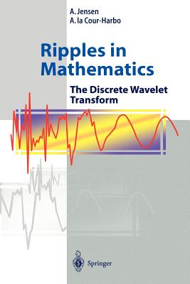 Ripples in Mathematics: The Discrete Wavelet Transform - Jensen, A, and Cour-Harbo, Anders La