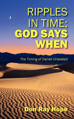 Ripples In Time; God Says When: The Timing of Daniel Unsealed - Hope, Don Ray